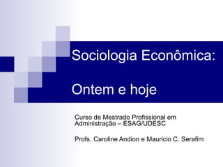 Sociologia Econômica:  Ontem e hoje Curso de Mestrado Profissional em Administração – ESAG/UDESC Profs. Caroline Andion e Mauricio C. Serafim 