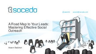 A Road Map to Your Leads:
Mastering Effective Social
Outreach
@aseemb aseem@socedo.com
Aseem Badshah
 