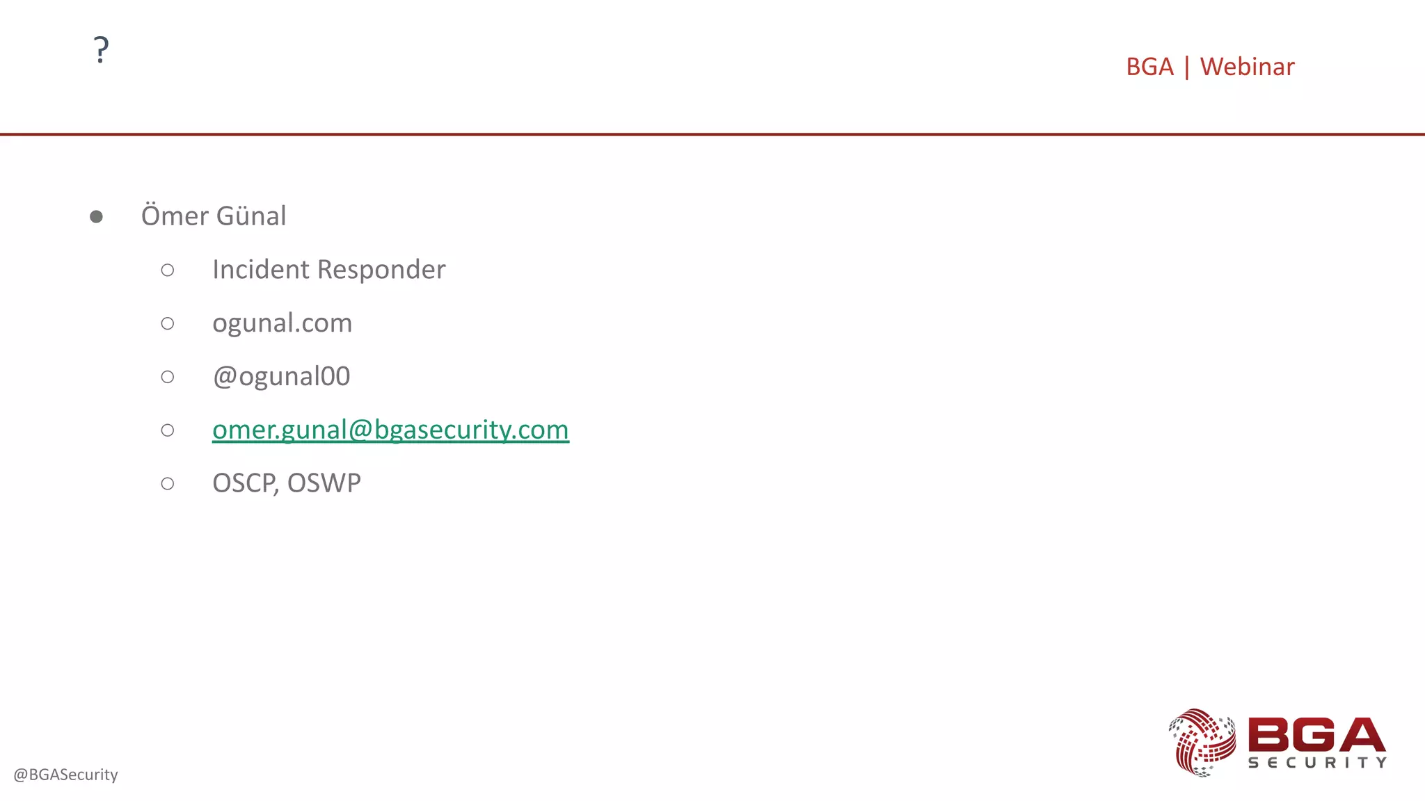 ?
@BGASecurity
● Ömer Günal
○ Incident Responder
○ ogunal.com
○ @ogunal00
○ omer.gunal@bgasecurity.com
○ OSCP, OSWP
BGA | Webinar