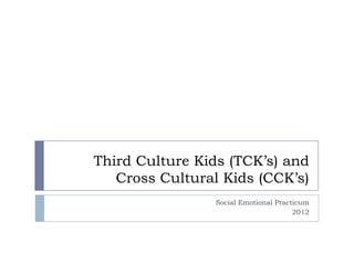 Third Culture Kids (TCK’s) and
   Cross Cultural Kids (CCK’s)
                Social Emotional Practicum
                                      2012
 