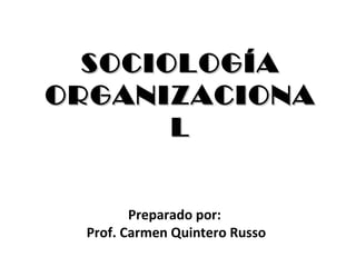 Preparado por:
Prof. Carmen Quintero Russo
SOCIOLOGÍASOCIOLOGÍA
ORGANIZACIONAORGANIZACIONA
LL
 