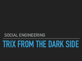TRIX FROM THE DARK SIDE
SOCIAL ENGINEERING
 
