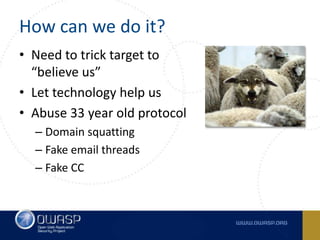 How can we do it?
• Need to trick target to
“believe us”
• Let technology help us
• Abuse 33 year old protocol
– Domain sq...
