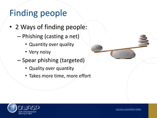 Finding people
• 2 Ways of finding people:
– Phishing (casting a net)
• Quantity over quality
• Very noisy
– Spear phishin...