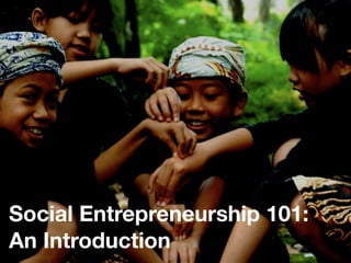 Social Entrepreneurship 101: 
An Introduction 
 