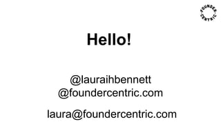 Hello!
@lauraihbennett
@foundercentric.com
laura@foundercentric.com
 