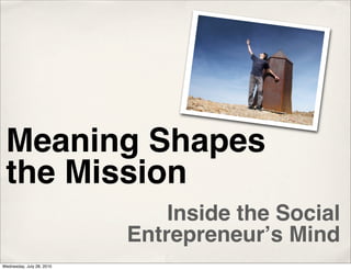 Meaning Shapes
 the Mission
                               Inside the Social
                           Entrepreneurʼs Mind
Wednesday, July 28, 2010
 