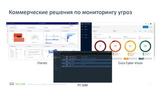 11
© 2020 Cisco and/or its affiliates. All rights reserved. Cisco Public
Коммерческие решения по мониторингу угроз
Cisco Cyber Vision
Claroty
PT ISIM
 