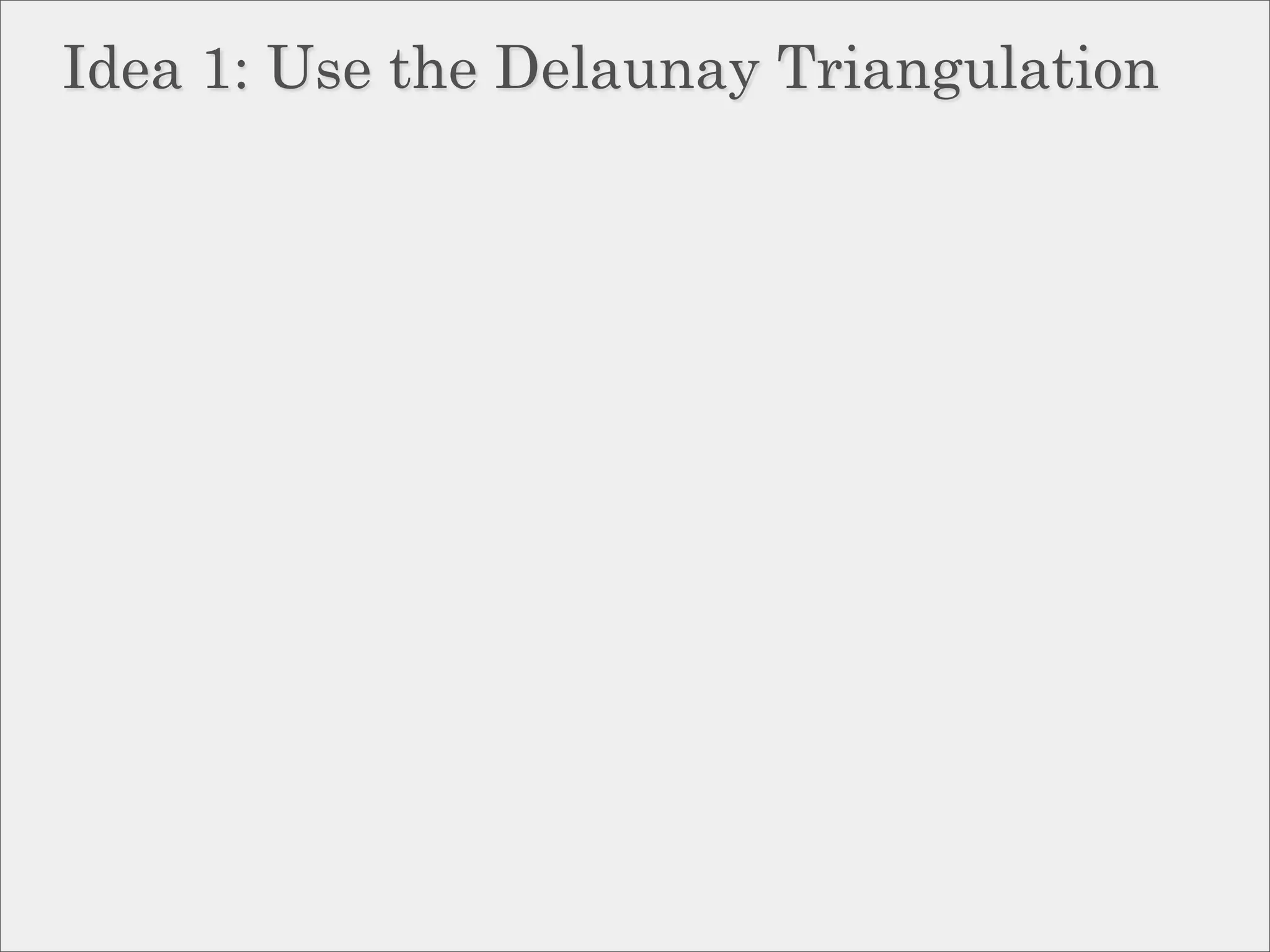 Idea 1: Use the Delaunay Triangulation
 