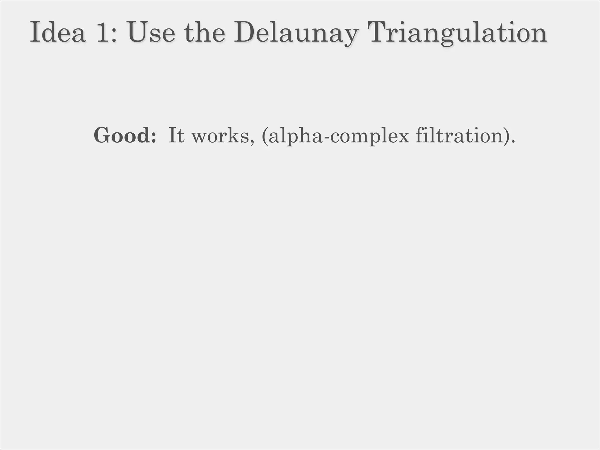 Idea 1: Use the Delaunay Triangulation


    Good: It works, (alpha-complex filtration).
 