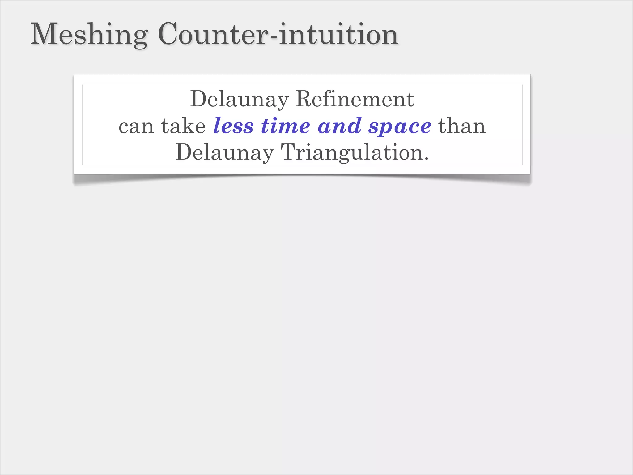Meshing Counter-intuition

            Delaunay Refinement
     can take less time and space than
          Delaunay Triangulation.
 