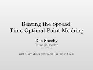 Beating the Spread:
Time-Optimal Point Meshing
               Don Sheehy
              Carnegie Mellon
                   (soon: INRIA)


   with Gary Miller and Todd Phillips at CMU
 