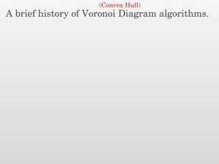 A brief history of Voronoi Diagram algorithms.
(Convex Hull)
 