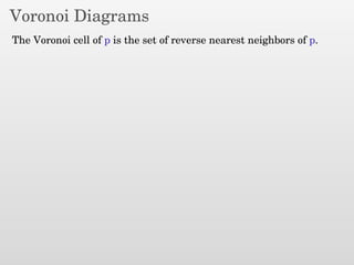Voronoi Diagrams
The Voronoi cell of p is the set of reverse nearest neighbors of p.
 