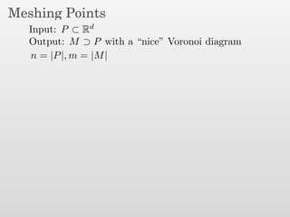 Meshing Points
Input: P ⊂ Rd
Output: M ⊃ P with a “nice” Voronoi diagram
n = |P|, m = |M|
 