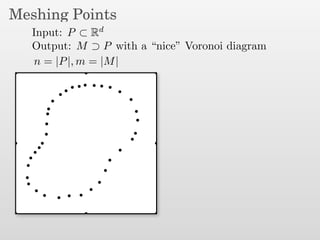 Meshing Points
Input: P ⊂ Rd
Output: M ⊃ P with a “nice” Voronoi diagram
n = |P|, m = |M|
 
