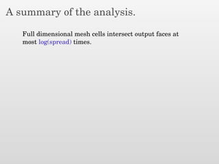 A summary of the analysis.
Full dimensional mesh cells intersect output faces at
most log(spread) times.
 