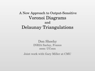 A New Approach to Output-Sensitive
Voronoi Diagrams
and
Delaunay Triangulations
Don Sheehy
INRIA Saclay, France
soon: UConn
Joint work with Gary Miller at CMU
 