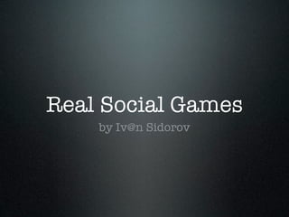Real Social Games
    by Iv@n Sidorov
 