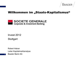 Willkommen im „Staats-Kapitalismus“




    Invest 2012
    Stuttgart


    Robert Halver
    Leiter Kapitalmarktanalyse
1   Baader Bank AG
 