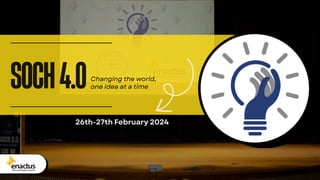 Enactus
DTU
26th-27th February 2024
SOCH4.0Changing the world,
one idea at a time
 