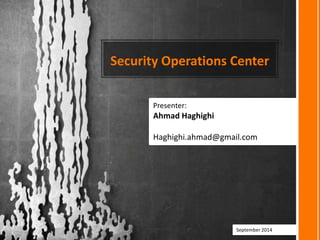 Security Operations Center
Presenter:
Ahmad Haghighi
Haghighi.ahmad@gmail.com
September 2014
 