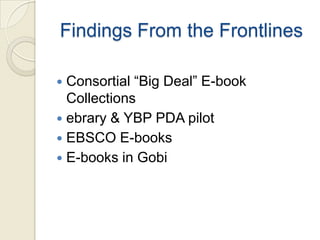 Findings From the Frontlines

 Consortial “Big Deal” E-book
  Collections
 ebrary & YBP PDA pilot
 EBSCO E-books
 E-books in Gobi
 