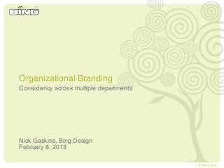 1| © Bing Design
Consistency across multiple departments
Nick Gaskins, Bing Design
February 8, 2013
Organizational Branding
 