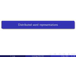 Distributed word representations
F. Liang Cambridge MLG RCC 5 Nov, 2015 6 / 39
 