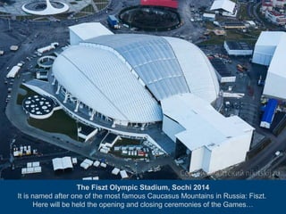 The Fiszt Olympic Stadium, Sochi 2014
It is named after one of the most famous Caucasus Mountains in Russia: Fiszt.
Here will be held the opening and closing ceremonies of the Games…

 