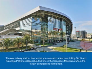 The new railway station, from where you can catch a fast train linking Sochi and
Krasnaya Polyana village (about 50 km) in the Caucasus Mountains where the
"snow" competitions will be held.

 