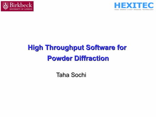 High Throughput Software forHigh Throughput Software for
Powder DiffractionPowder Diffraction
Taha SochiTaha Sochi
 