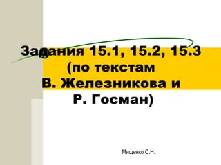 Задания 15.1, 15.2, 15.3 
(по текстам 
В. Железникова и 
Р. Госман) 
Мищенко С.Н. 
 
