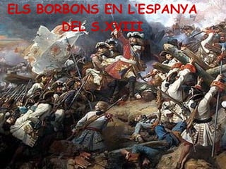 ELS BORBONS EN L’ESPANYA DEL S.XVIII 