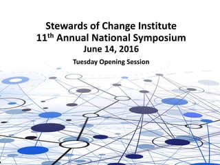 Stewards of Change Institute
11th Annual National Symposium
June 14, 2016
Tuesday Opening Session
 
