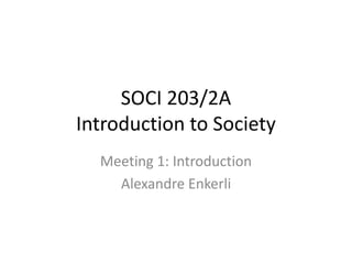 SOCI 203/2AIntroduction to Society Meeting 1: Introduction AlexandreEnkerli 