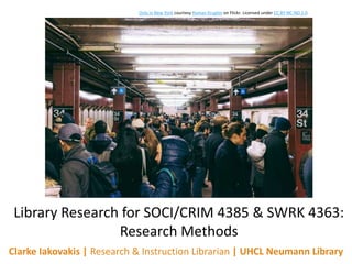Clarke Iakovakis | Research & Instruction Librarian | UHCL Neumann Library
Library Research for SOCI/CRIM 4385 & SWRK 4363:
Research Methods
Only in New York courtesy Roman Kruglov on Flickr. Licensed under CC BY-NC-ND 2.0
 