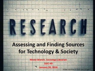 Assessing and Finding Sources
for Technology & Society
Nicole Branch, Sociology Librarian
SOCI 49
January 20, 2016
Image courtesy of Flickr user throgers.
 