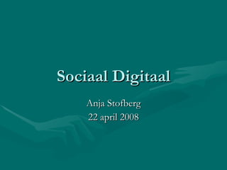 Sociaal Digitaal Anja Stofberg 22 april 2008 