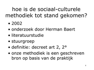 hoe is de sociaal-culturele
methodiek tot stand gekomen?
•  2002
•  onderzoek door Herman Baert
•  literatuurstudie
•  stu...