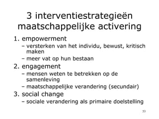 3 interventiestrategieën
 maatschappelijke activering
1. empowerment
  –  versterken van het individu, bewust, kritisch
  ...
