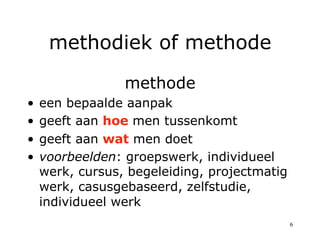 methodiek of methode

               methode
•  een bepaalde aanpak
•  geeft aan hoe men tussenkomt
•  geeft aan wat men d...