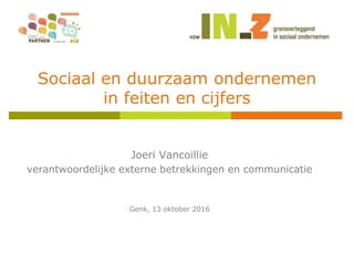 Sociaal en duurzaam ondernemen
in feiten en cijfers
Joeri Vancoillie
verantwoordelijke externe betrekkingen en communicatie
Genk, 13 oktober 2016
 