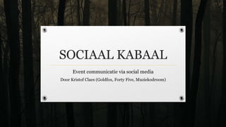 SOCIAAL KABAAL
Event communicatie via social media
Door Kristof Claes (Goldfox, Forty Five, Muziekodroom)
 