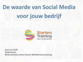 De waarde van Social Media
voor jouw bedrijf
Coen van Delft
Ondernemer
Mede oprichter online Starters-&Ondernemerstraining
 