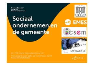 Sociaal
ondernemen en
de gemeente
Dr. P.M. Karré (karre@essb.eur.nl)
Presentatie voor OBI, 19 november 2019
 
