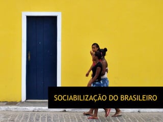 SOCIABILIZAÇÃO DO BRASILEIRO
 