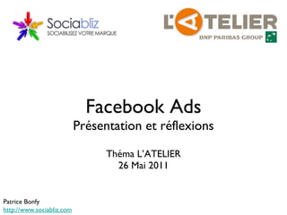 Facebook Ads Présentation et réflexions ,[object Object],[object Object],Patrice Bonfy http://www.sociabliz.com 