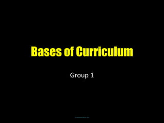 Bases of Curriculum 
Group 1 
© Pasang Dorji (PgDE-B), 2014 
 