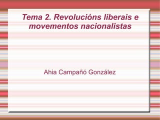 Tema 2. Revolucións liberais e
  movementos nacionalistas




     Ahia Campañó González
 